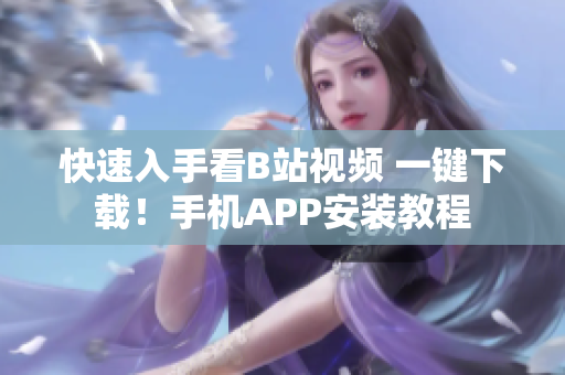 快速入手看B站视频 一键下载！手机APP安装教程