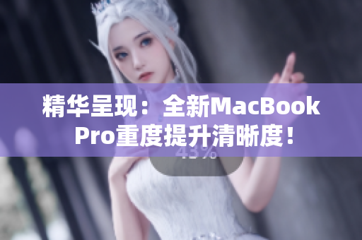 精华呈现：全新MacBook Pro重度提升清晰度！