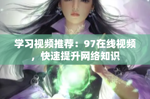 学习视频推荐：97在线视频，快速提升网络知识