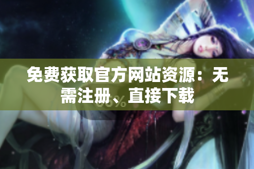 免费获取官方网站资源：无需注册、直接下载