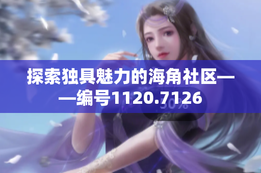 探索独具魅力的海角社区——编号1120.7126