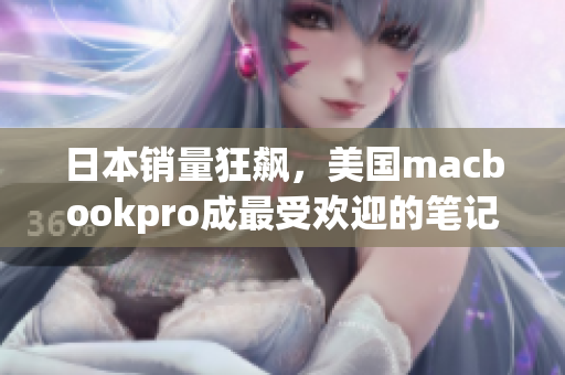 日本销量狂飙，美国macbookpro成最受欢迎的笔记本电脑