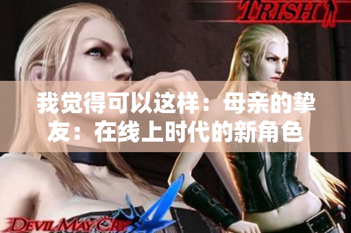 我觉得可以这样：母亲的挚友：在线上时代的新角色
