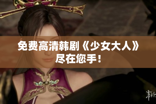 免费高清韩剧《少女大人》尽在您手！