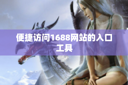 便捷访问1688网站的入口工具