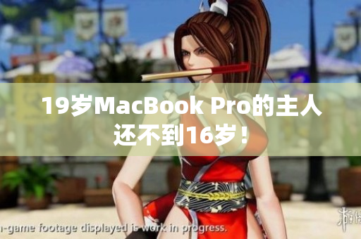 19岁MacBook Pro的主人还不到16岁！