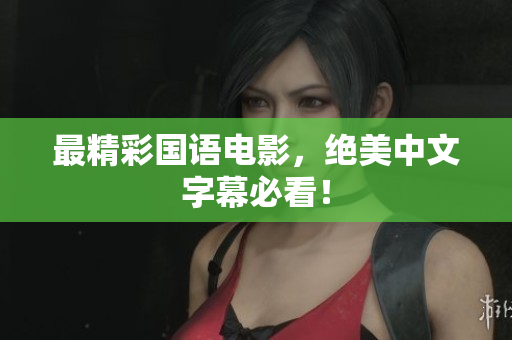 最精彩国语电影，绝美中文字幕必看！