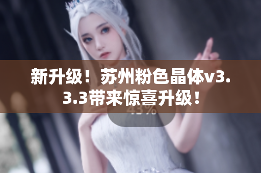 新升级！苏州粉色晶体v3.3.3带来惊喜升级！