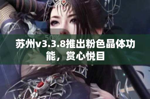 苏州v3.3.8推出粉色晶体功能，赏心悦目