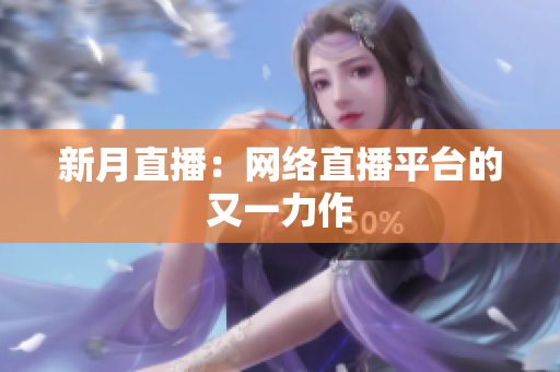 新月直播：网络直播平台的又一力作