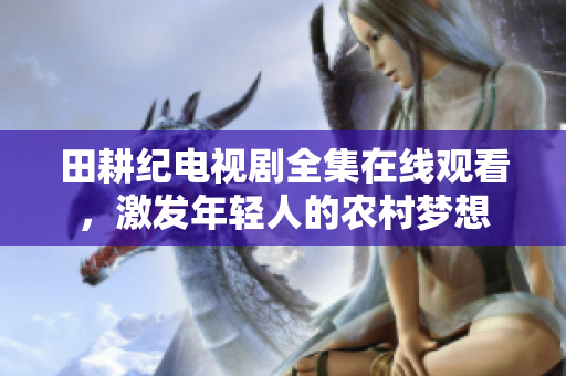 田耕纪电视剧全集在线观看，激发年轻人的农村梦想