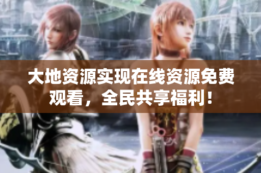 大地资源实现在线资源免费观看，全民共享福利！
