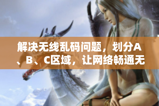 解决无线乱码问题，划分A、B、C区域，让网络畅通无阻