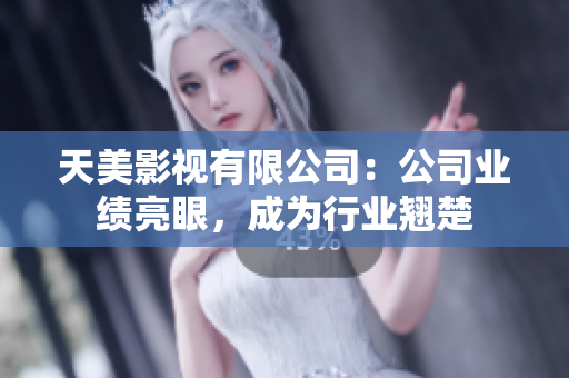 天美影视有限公司：公司业绩亮眼，成为行业翘楚