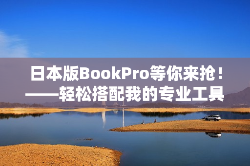 日本版BookPro等你来抢！——轻松搭配我的专业工具