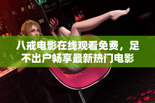 八戒电影在线观看免费，足不出户畅享最新热门电影