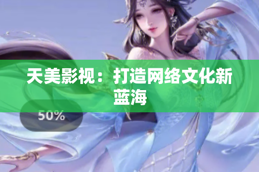 天美影视：打造网络文化新蓝海