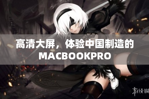 高清大屏，体验中国制造的MACBOOKPRO