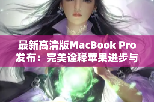 最新高清版MacBook Pro发布：完美诠释苹果进步与革新