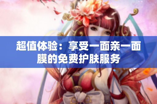 超值体验：享受一面亲一面膜的免费护肤服务