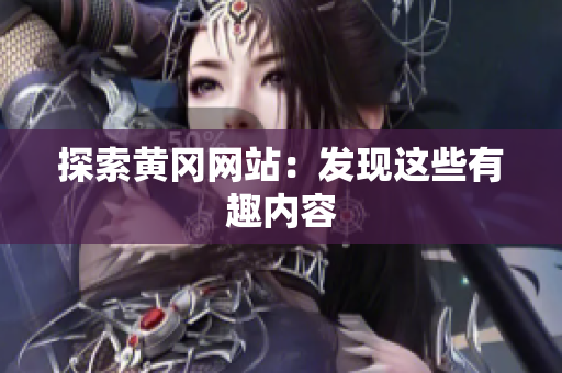 探索黄冈网站：发现这些有趣内容