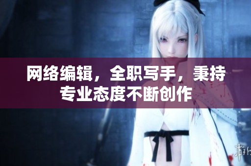 网络编辑，全职写手，秉持专业态度不断创作