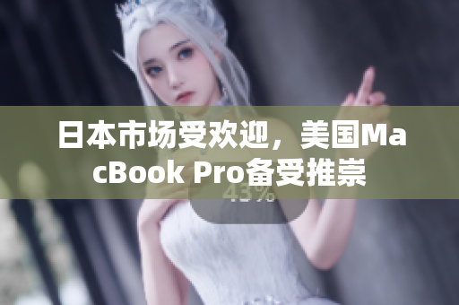 日本市场受欢迎，美国MacBook Pro备受推崇