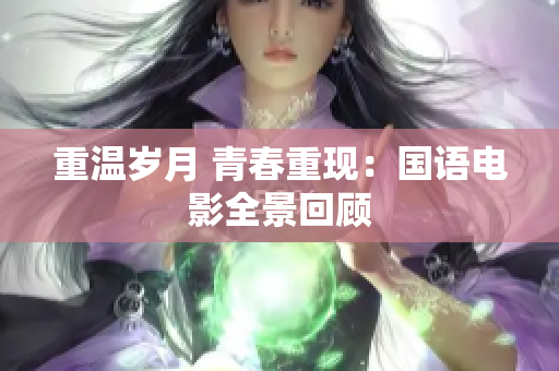 重温岁月 青春重现：国语电影全景回顾