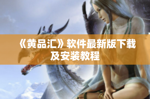 《黄品汇》软件最新版下载及安装教程