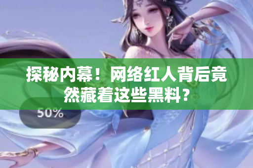 探秘内幕！网络红人背后竟然藏着这些黑料？