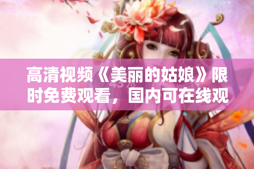 高清视频《美丽的姑娘》限时免费观看，国内可在线观赏