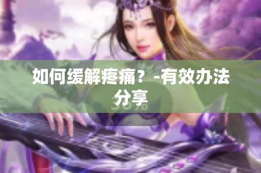 如何缓解疼痛？-有效办法分享