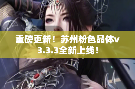 重磅更新！苏州粉色晶体v3.3.3全新上线！