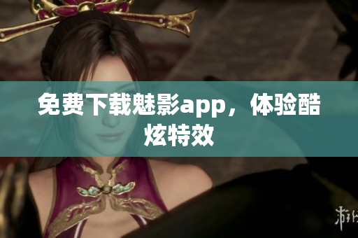 免费下载魅影app，体验酷炫特效
