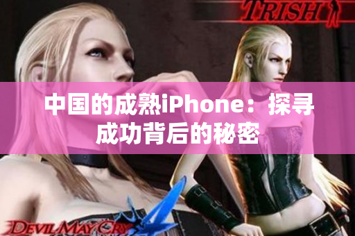 中国的成熟iPhone：探寻成功背后的秘密