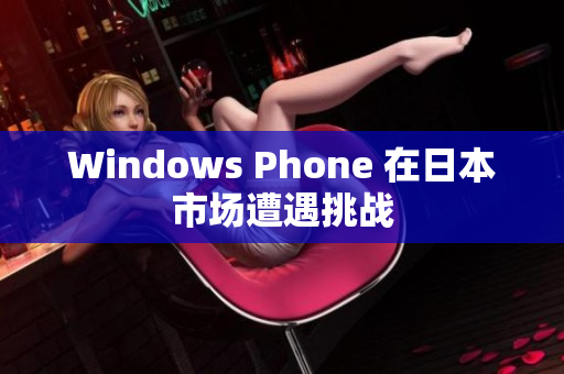 Windows Phone 在日本市场遭遇挑战