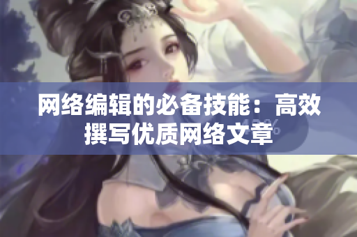 网络编辑的必备技能：高效撰写优质网络文章