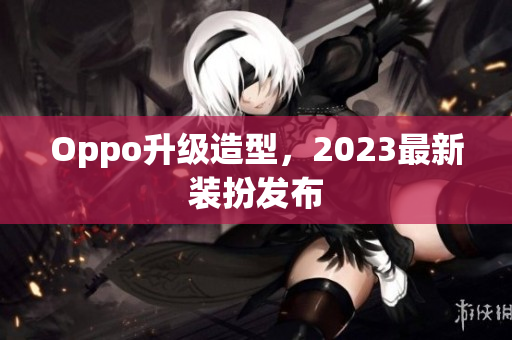 Oppo升级造型，2023最新装扮发布