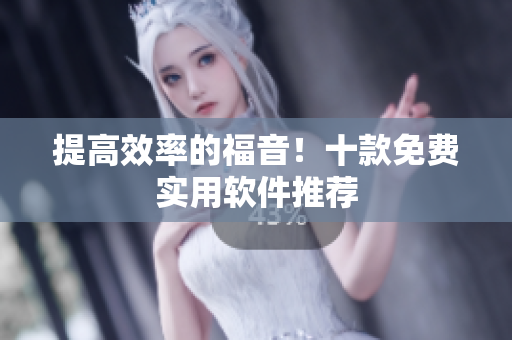 提高效率的福音！十款免费实用软件推荐
