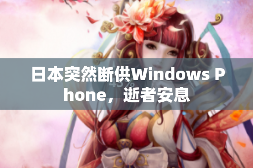 日本突然断供Windows Phone，逝者安息