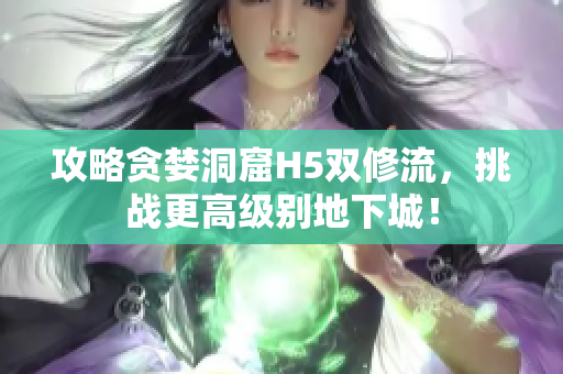 攻略贪婪洞窟H5双修流，挑战更高级别地下城！