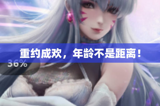 重约成欢，年龄不是距离！