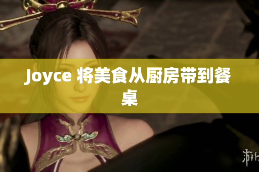 Joyce 将美食从厨房带到餐桌
