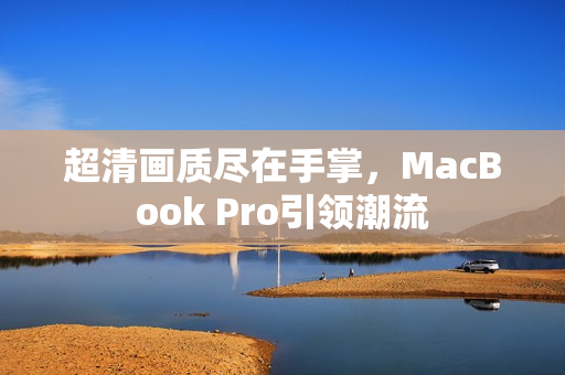 超清画质尽在手掌，MacBook Pro引领潮流