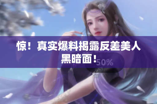 惊！真实爆料揭露反差美人黑暗面！