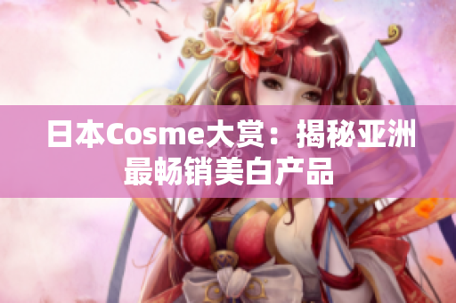日本Cosme大赏：揭秘亚洲最畅销美白产品