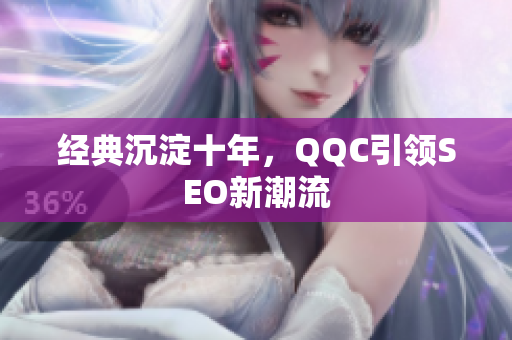 经典沉淀十年，QQC引领SEO新潮流