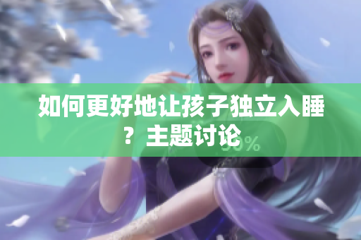 如何更好地让孩子独立入睡？主题讨论