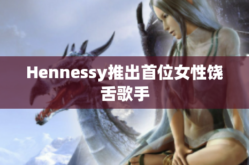 Hennessy推出首位女性饶舌歌手