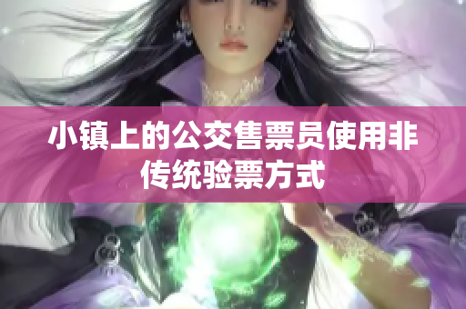 小镇上的公交售票员使用非传统验票方式